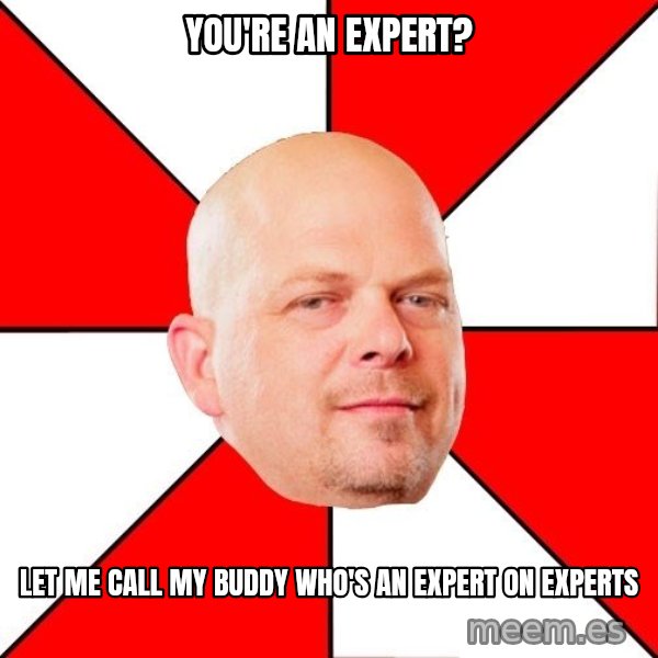 Pawn Stars meme: You're AN EXPERT? / LET ME CALL MY BUDDY WHO'S AN EXPERT ON EXPERTS