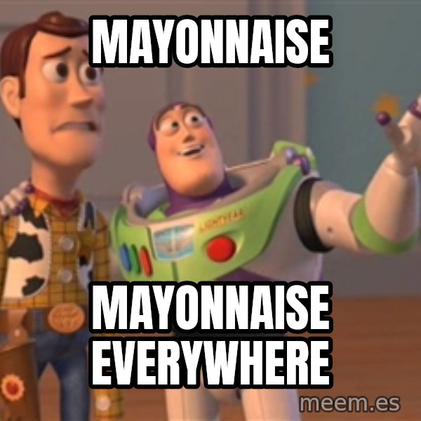 Tseverywhere meme: mayonnaise / mayonnaise everywhere