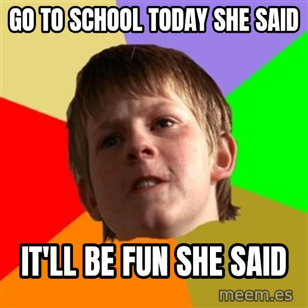 Angry School Boy meme: go to school today she said / it'll be fun she said