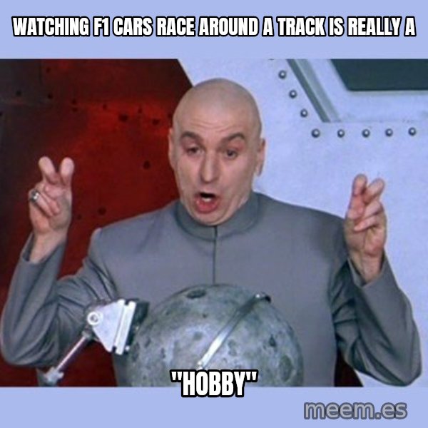 Dr Evil meme meme: watching f1 cars race around a track is really a / "hobby"