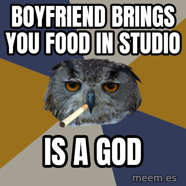 Art Student Owl meme: boyfriend brings you food in studio / is a god