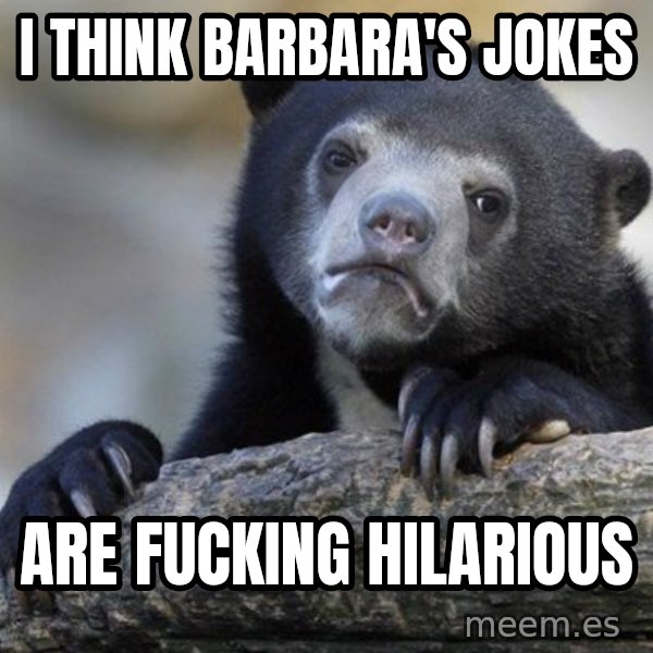 Confession Bear meme: I think Barbara's Jokes / Are fucking hilarious