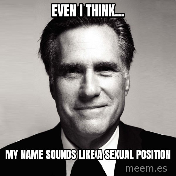 RomneyMakes.com meme: Even I think... / My name sounds like a sexual position