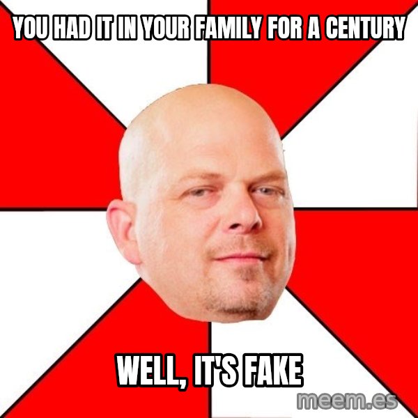 Pawn Stars meme: you had it in your family for a century / well, it's fake