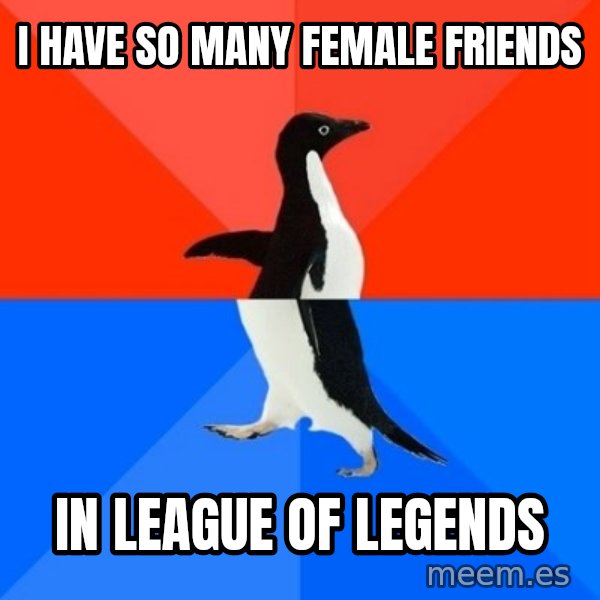 Socially Awesome Awkward Penguin meme: i have so many female friends / in league of legends