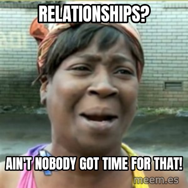 Ain't Nobody got time fo that meme: Relationships? / ain't nobody got time for that!