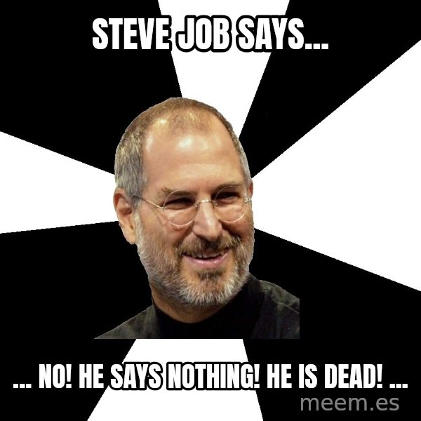 Steve Jobs Says meme: Steve Job says... / ... NO! He says nothing! He is dead! ...