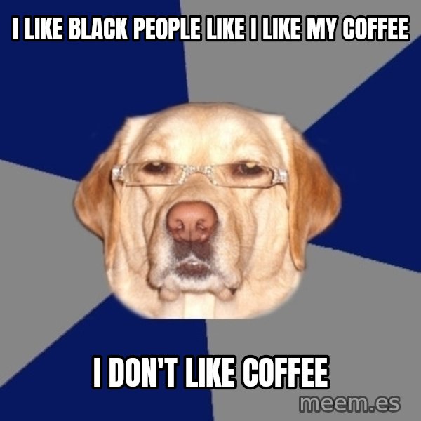 Racist Dawg meme: I like black people like i like my coffee / i don't like coffee
