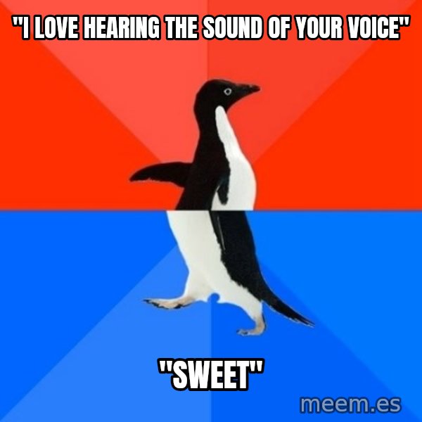 Socially Awesome Awkward Penguin meme: "I love hearing the sound of your voice" / "Sweet"