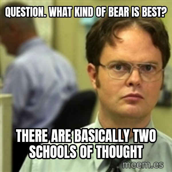 Dwight Schrute meme: Question. What kind of bear is best? / There are basically two schools of thought