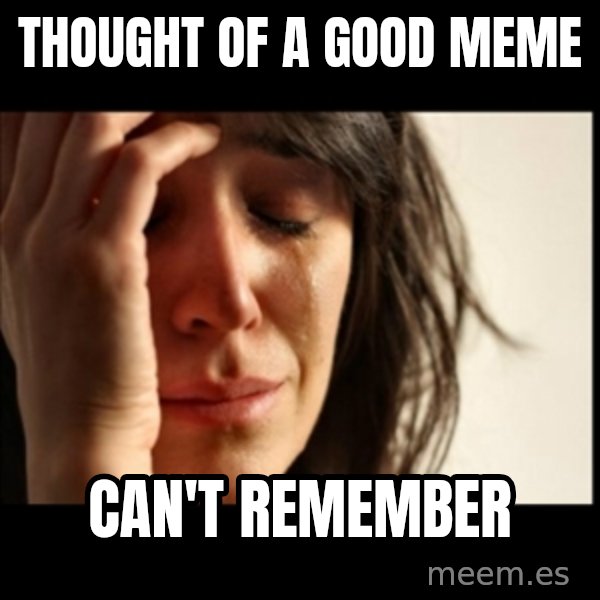 First World Problems meme: thought of a good meme / cAN'T REMEMBER