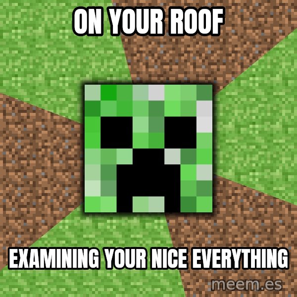 Minecraft Creeper meme: ON YOUR ROOF / EXAMINING YOUR NICE EVERYTHING