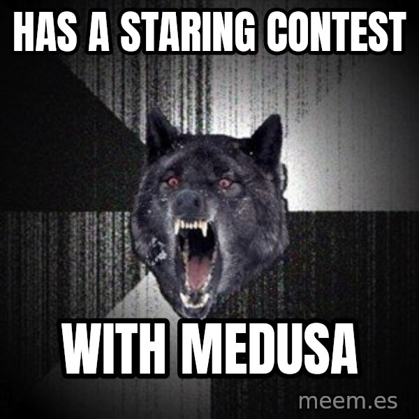Insanity Wolf meme: Has a staring contest / with medusa