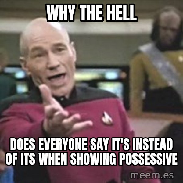 Captain Picard meme: why the hell / does everyone say it's instead of its when showing possessive