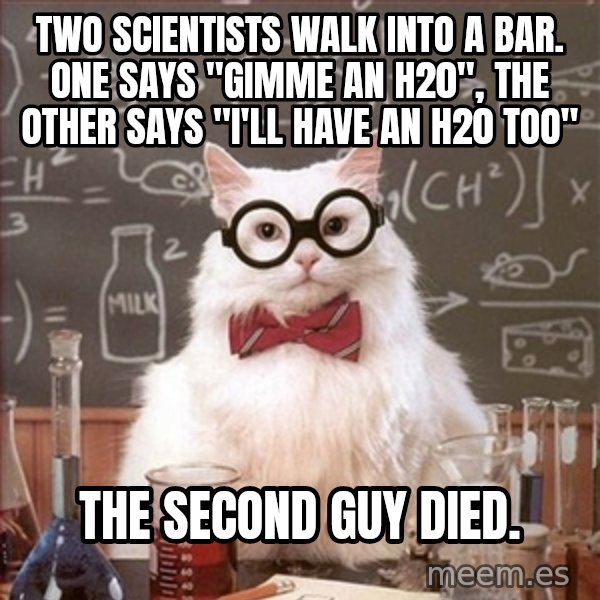 Science Cat meme: Two scientists walk into a bar. One says "gimme an h20", the other says "I'll have an h20 too" / the second guy died.