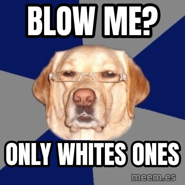 Racist Dawg meme: BLOW ME? / Only whites ones