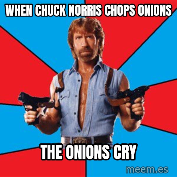 Chuck Norris  meme: when chuck norris chops onions / the onions cry
