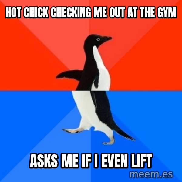 Socially Awesome Awkward Penguin meme: Hot chick checking  me out at the gym / Asks me if i even lift