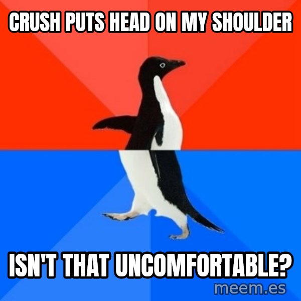 Socially Awesome Awkward Penguin meme: Crush puts head on my shoulder / isn't that uncomfortable?