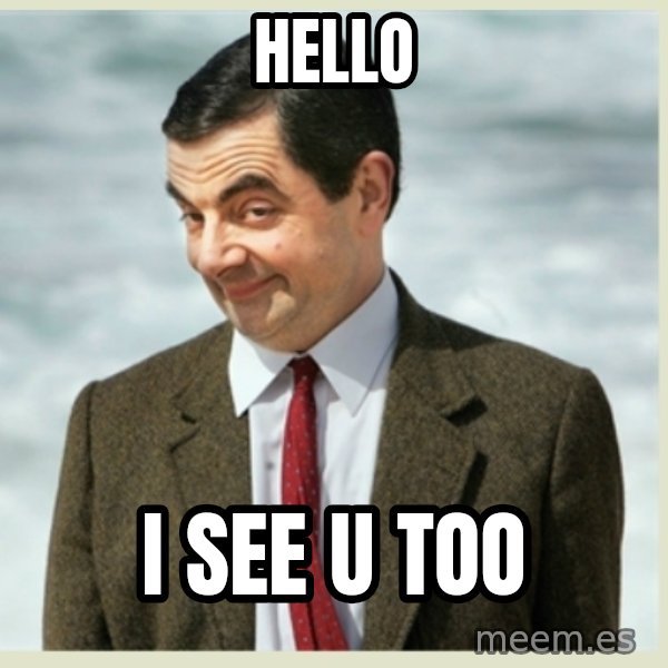MR bean meme: HELLO / I SEE U TOO