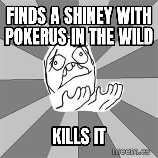 Whyyy??? meme: finds a shiney with pokerus in the wild / kills it