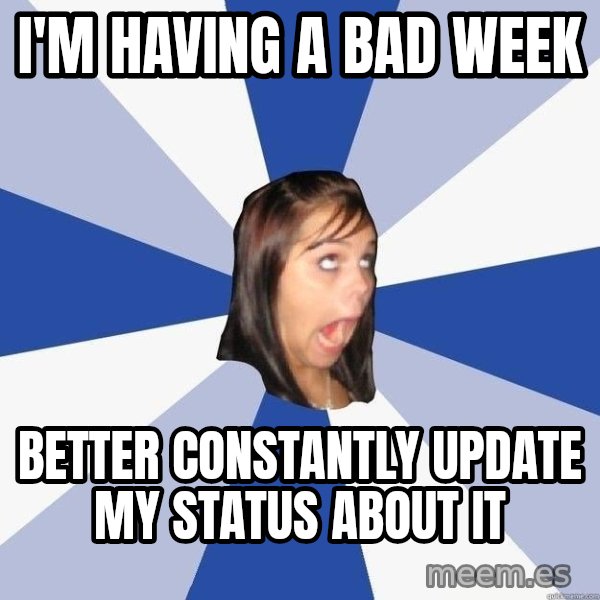 Annoying Facebook Girl meme: i'm having a bad week / better constantly update my status about it