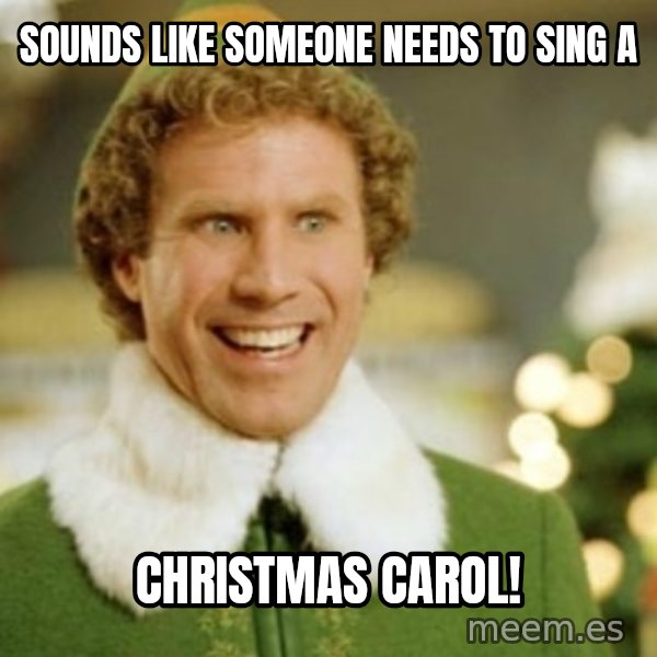 Buddy the Elf meme: sounds like someone needs to sing a / christmas carol!
