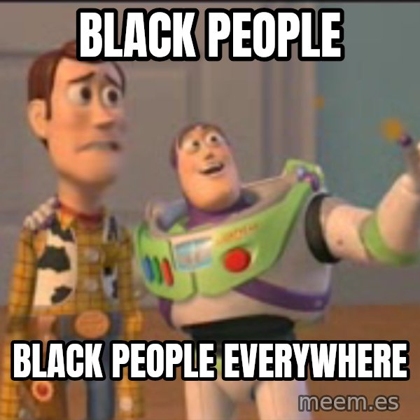 X, X Everywhere  meme: Black people / black people everywhere