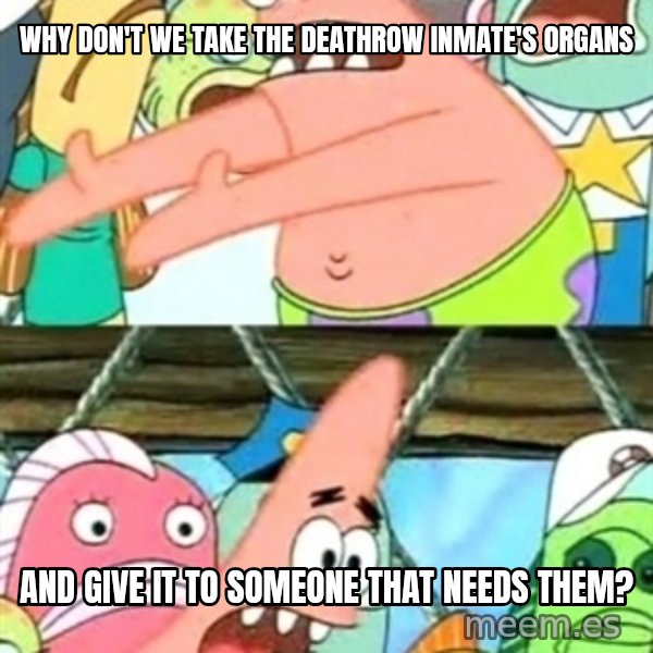 Push it Somewhere Else Patrick meme: Why don't we take the deathrow inmate's organs / and give it to someone that needs them?