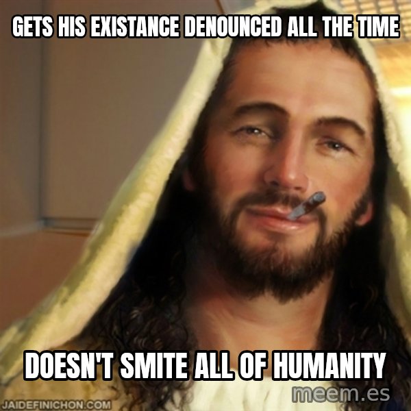 Good Guy Jesus meme: Gets his existance Denounced all the time / Doesn't smite all of humanity