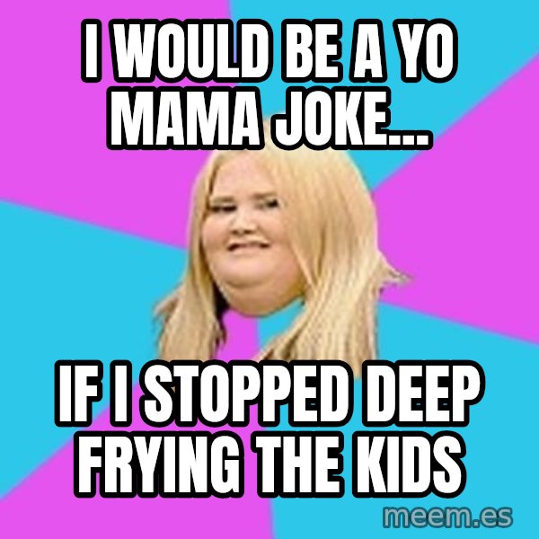 Fat Girl meme: I would be a yo mama joke... / if i stopped deep frying the kids