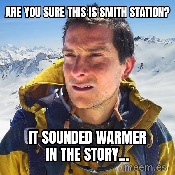 Bear Grylls Loneliness meme: Are you sure this is Smith Station? / It sounded warmer in the story...