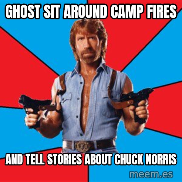 Chuck Norris  meme: ghost sit around camp fires / and tell stories about chuck norris