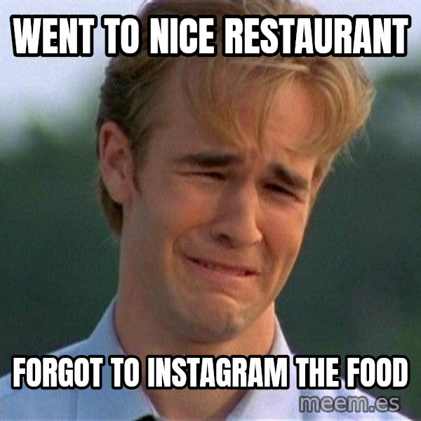 Dawson Crying meme: Went to nice restaurant / forgot to instagram the food
