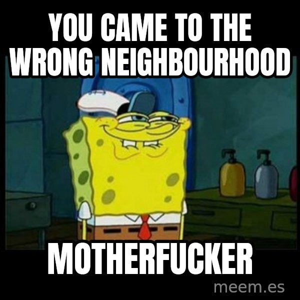 Don't you, Squidward? meme: YOU CAME TO THE WRONG NEIGHBOURHOOD / MOTHERFUCKER
