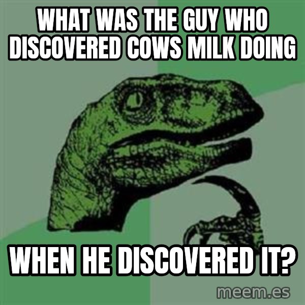Philosoraptor meme: what was the guy who discovered cows milk doing / when he discovered it?