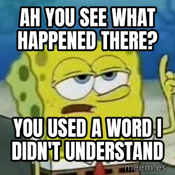 Tough Spongebob meme: ah you see what happened there? / you used a word i didn't understand