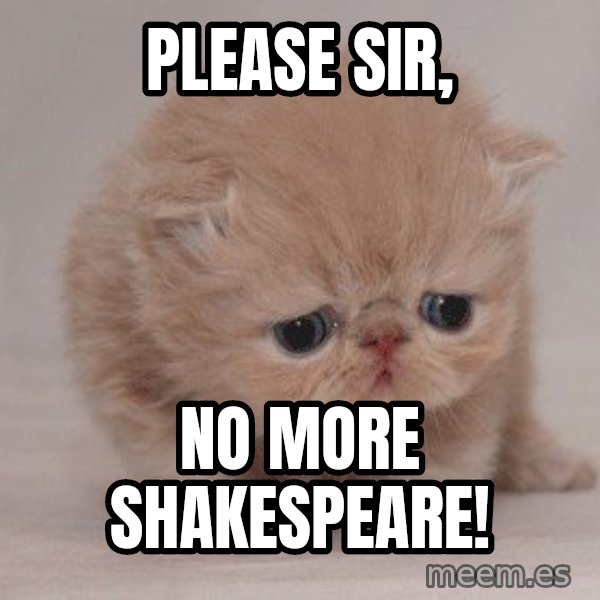 Sadcat meme: Please sir, / No more shakespeare!