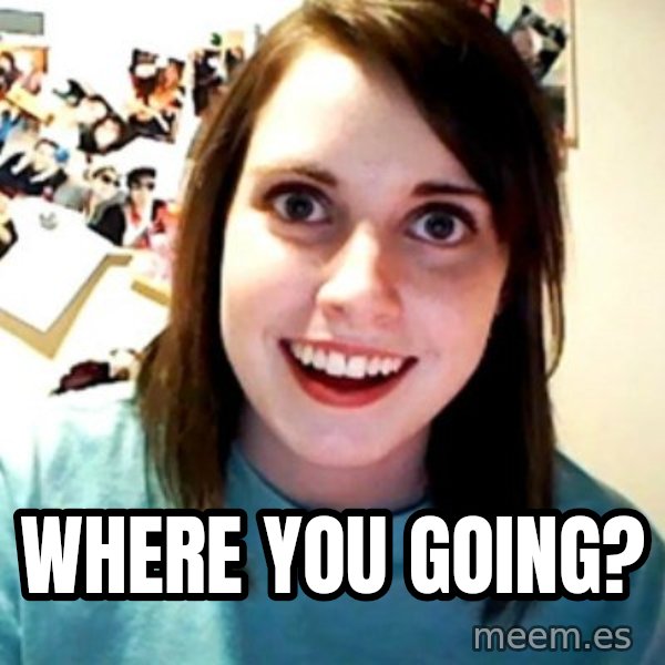 Overly Obsessed Girlfriend meme: where you going?