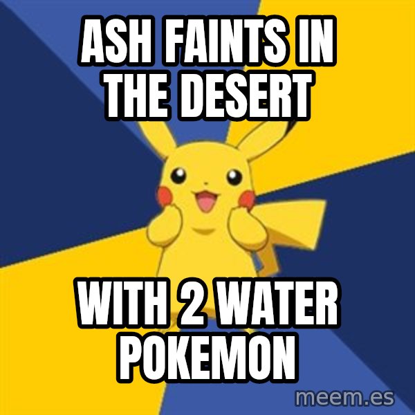 Pokemon Logic  meme: ASH FAINTS IN THE DESERT / WITH 2 WATER POKEMON