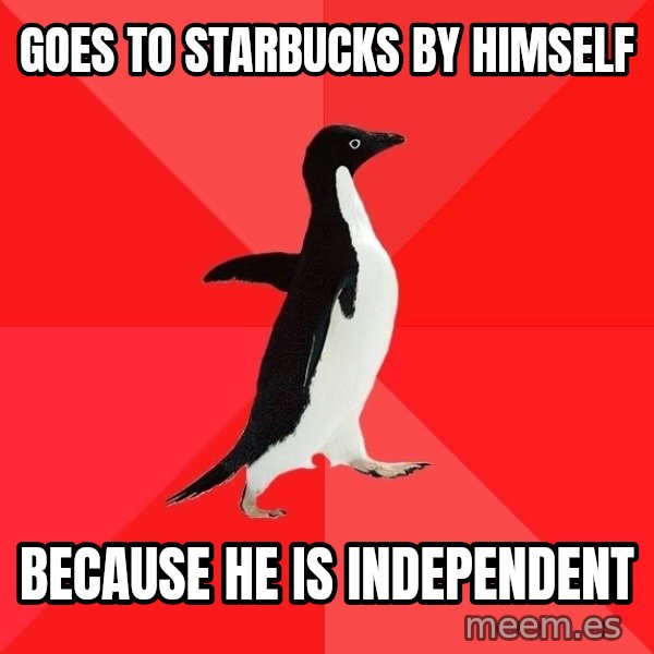 Socially Awesome Penguin meme: Goes to starbucks by himself / because he is independent