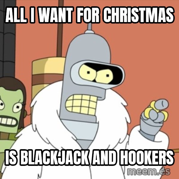 bender blackjack and hookers meme: All I want for christmas / Is blackjack and hookers