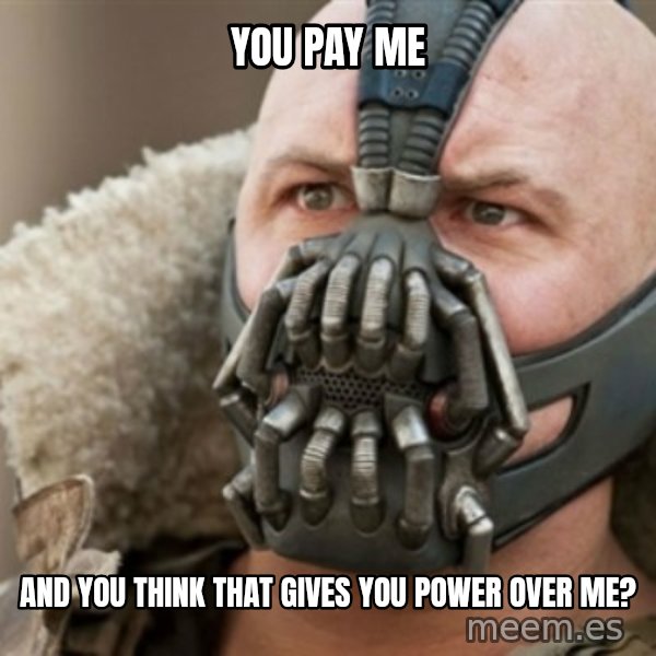 Bane meme: you pay me / and you think that gives you power over me?