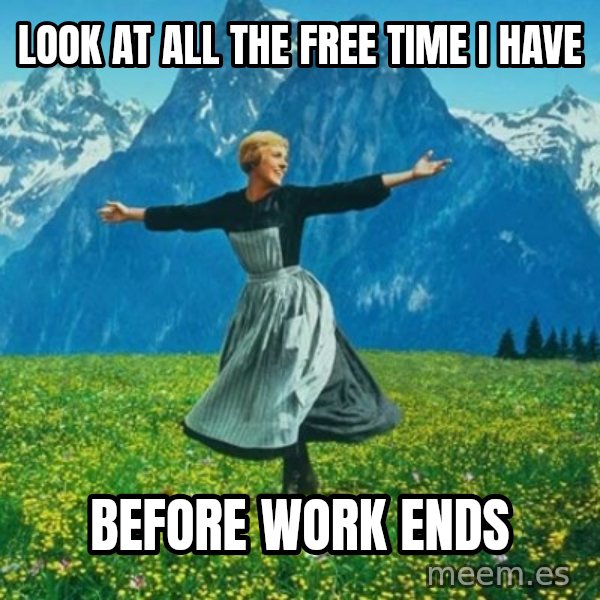 Look at All the Fucks I Give meme: look at all the free time i have / before work ends