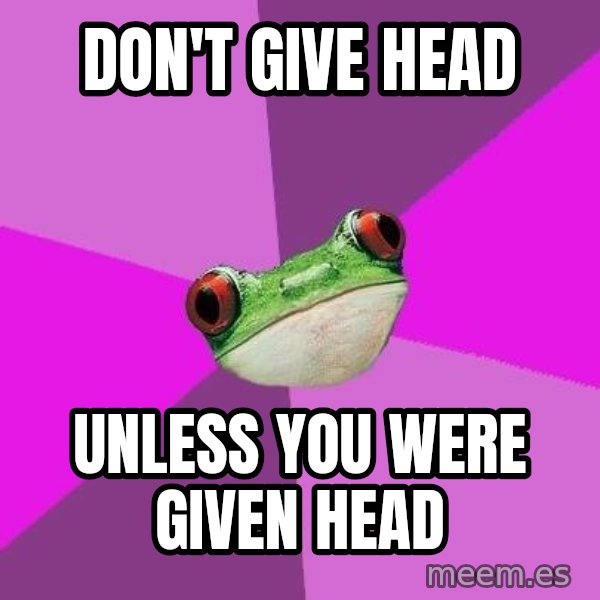 Foul Bachelorette Frog meme: Don't give head / unless you were given head