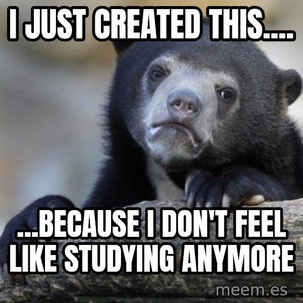 Confession Bear meme: i just created this.... / ...because i don't feel like studying anymore