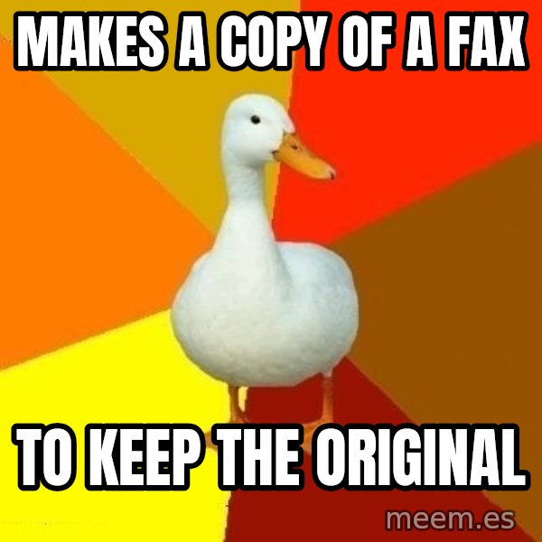 Technologically Impaired Duck meme: Makes A COPY OF A FAX / TO KEEP THE ORIGINAL