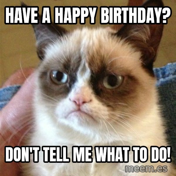 Grumpy Cat  meme: Have A Happy Birthday? / Don't Tell me what to do!