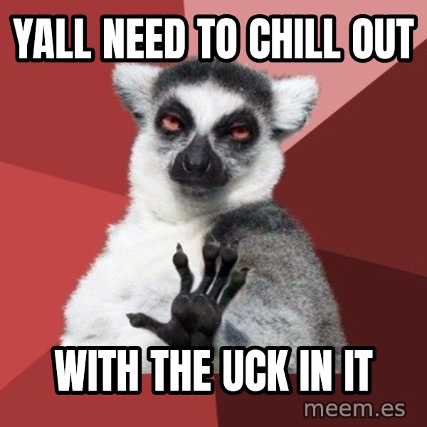 Chill Out Lemur meme: yall need to chill out / with the uck in it