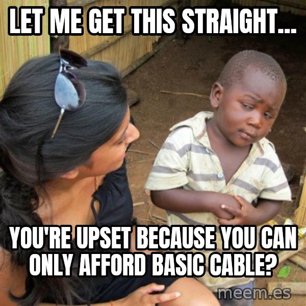 skeptical black kid meme: Let me get this straight... / YOu're upset because you can only afford basic cable?